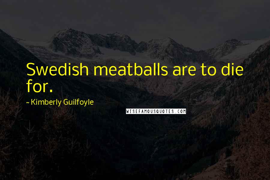 Kimberly Guilfoyle Quotes: Swedish meatballs are to die for.