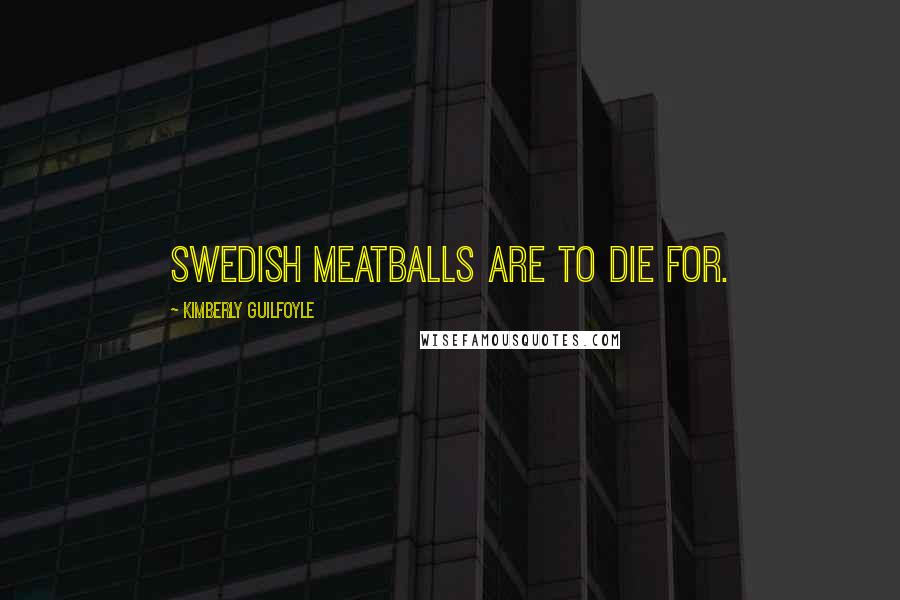 Kimberly Guilfoyle Quotes: Swedish meatballs are to die for.