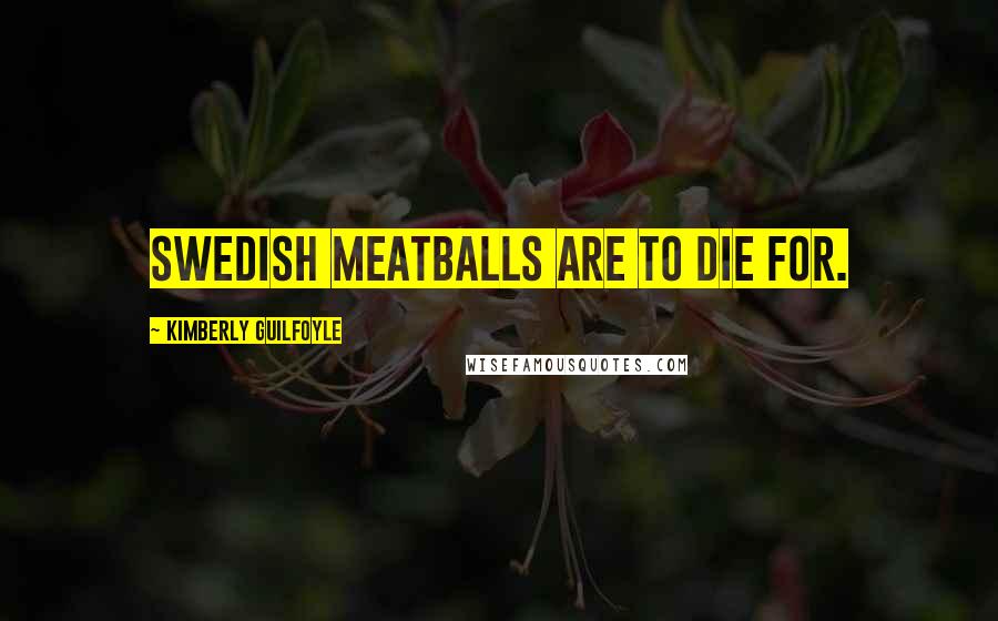 Kimberly Guilfoyle Quotes: Swedish meatballs are to die for.