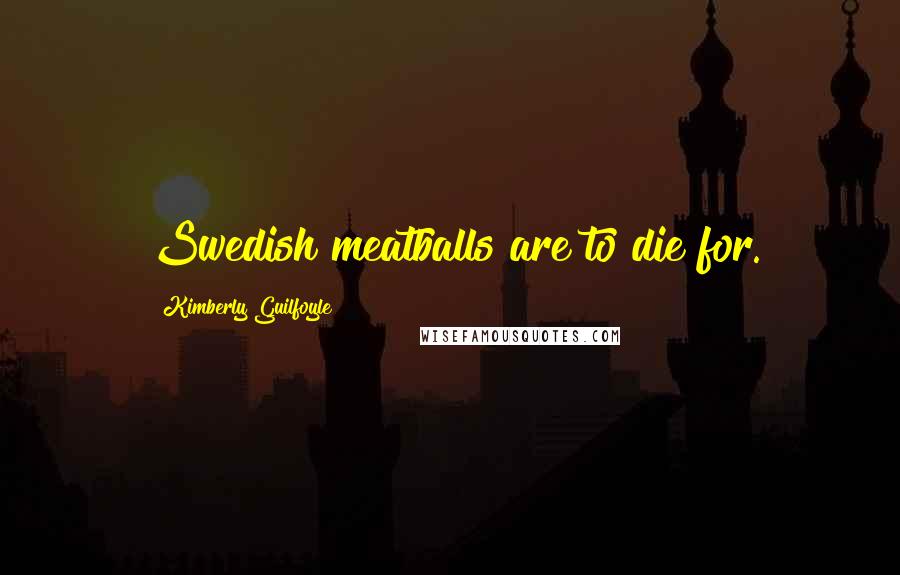 Kimberly Guilfoyle Quotes: Swedish meatballs are to die for.