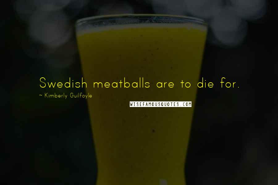 Kimberly Guilfoyle Quotes: Swedish meatballs are to die for.