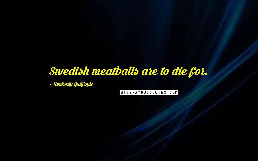Kimberly Guilfoyle Quotes: Swedish meatballs are to die for.