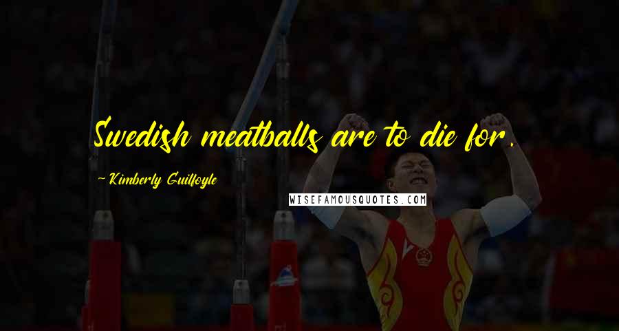 Kimberly Guilfoyle Quotes: Swedish meatballs are to die for.