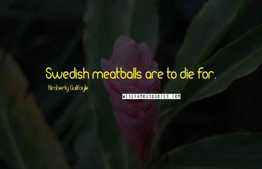 Kimberly Guilfoyle Quotes: Swedish meatballs are to die for.