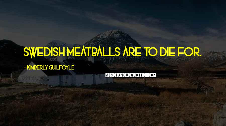 Kimberly Guilfoyle Quotes: Swedish meatballs are to die for.