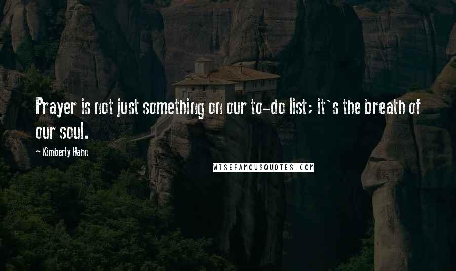 Kimberly Hahn Quotes: Prayer is not just something on our to-do list; it's the breath of our soul.