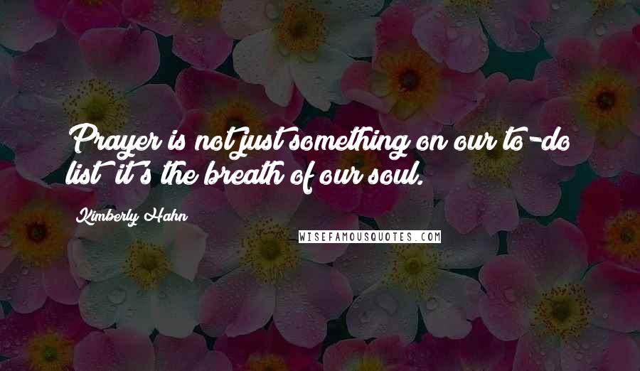 Kimberly Hahn Quotes: Prayer is not just something on our to-do list; it's the breath of our soul.