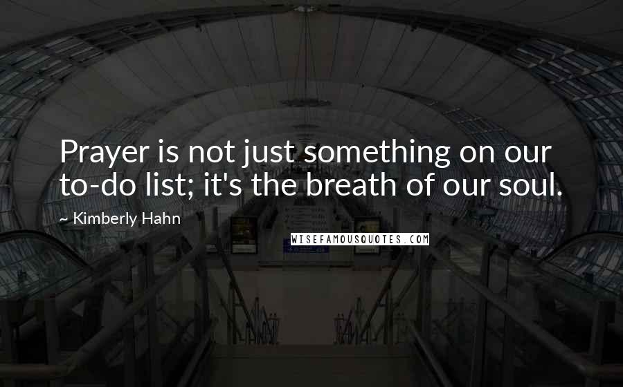 Kimberly Hahn Quotes: Prayer is not just something on our to-do list; it's the breath of our soul.