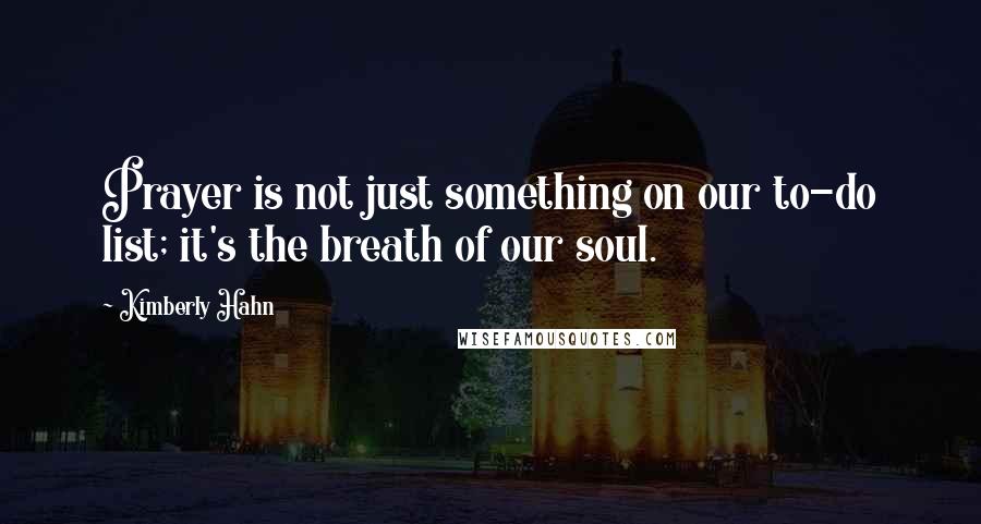 Kimberly Hahn Quotes: Prayer is not just something on our to-do list; it's the breath of our soul.