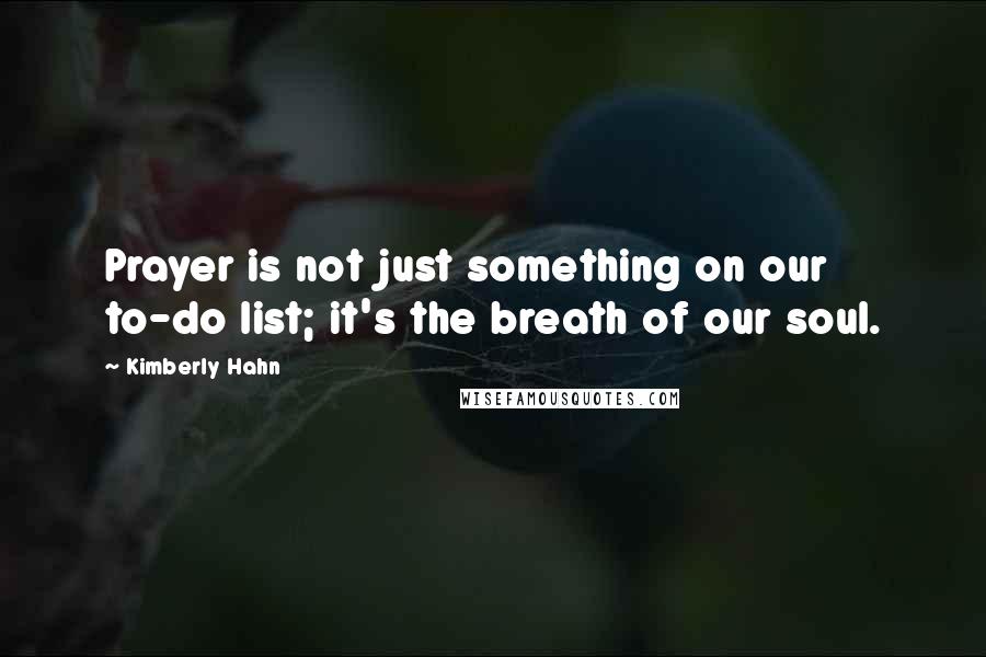 Kimberly Hahn Quotes: Prayer is not just something on our to-do list; it's the breath of our soul.