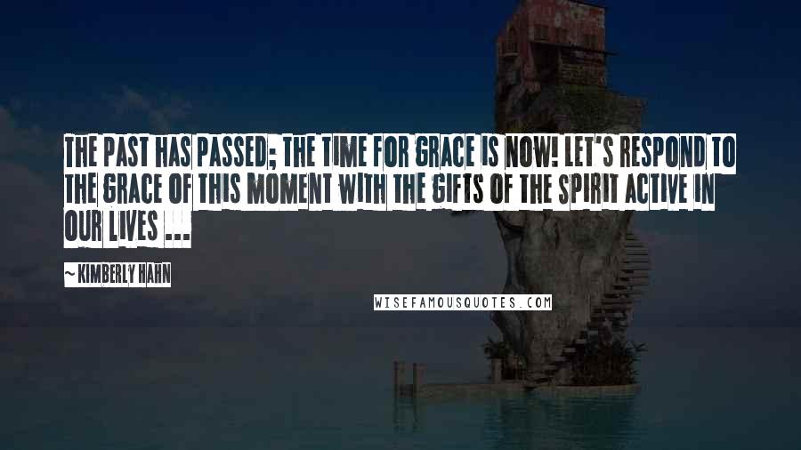 Kimberly Hahn Quotes: The past has passed; the time for grace is now! Let's respond to the grace of this moment with the gifts of the Spirit active in our lives ...