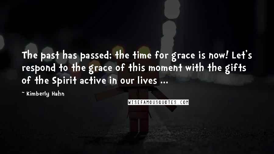 Kimberly Hahn Quotes: The past has passed; the time for grace is now! Let's respond to the grace of this moment with the gifts of the Spirit active in our lives ...