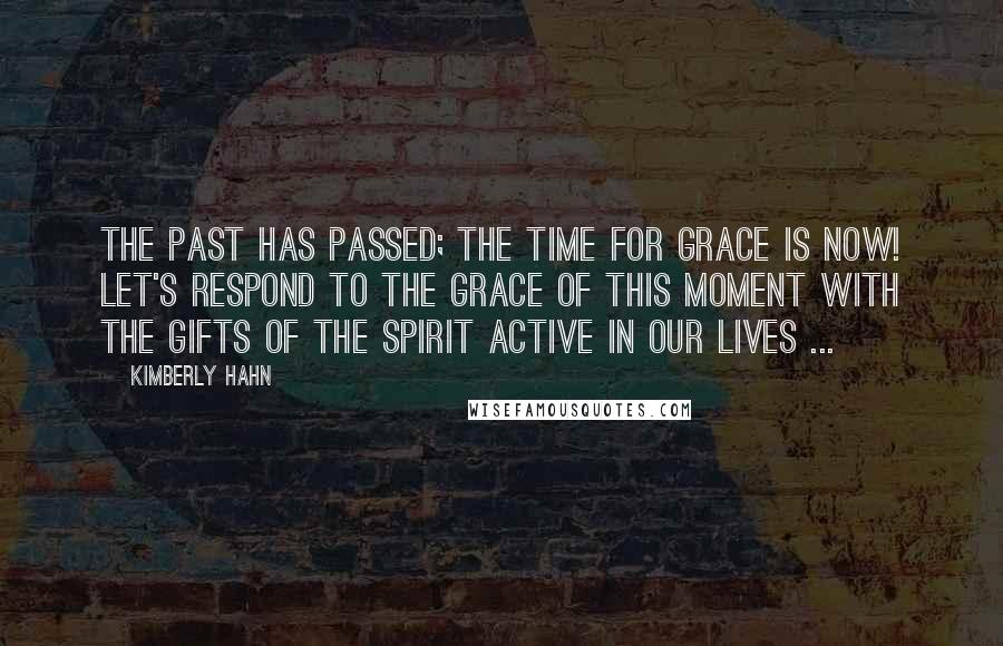 Kimberly Hahn Quotes: The past has passed; the time for grace is now! Let's respond to the grace of this moment with the gifts of the Spirit active in our lives ...