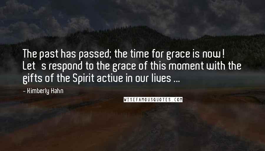Kimberly Hahn Quotes: The past has passed; the time for grace is now! Let's respond to the grace of this moment with the gifts of the Spirit active in our lives ...