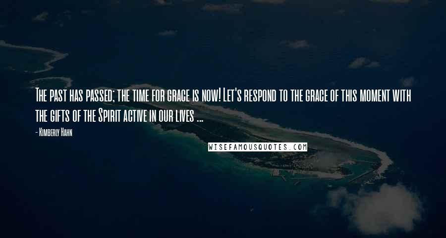 Kimberly Hahn Quotes: The past has passed; the time for grace is now! Let's respond to the grace of this moment with the gifts of the Spirit active in our lives ...