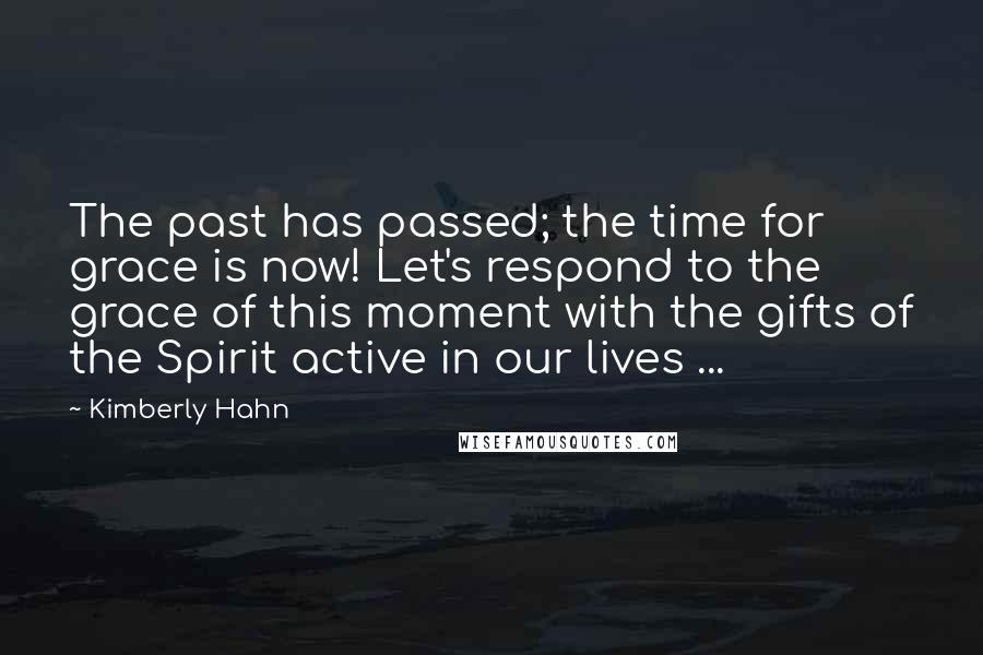 Kimberly Hahn Quotes: The past has passed; the time for grace is now! Let's respond to the grace of this moment with the gifts of the Spirit active in our lives ...