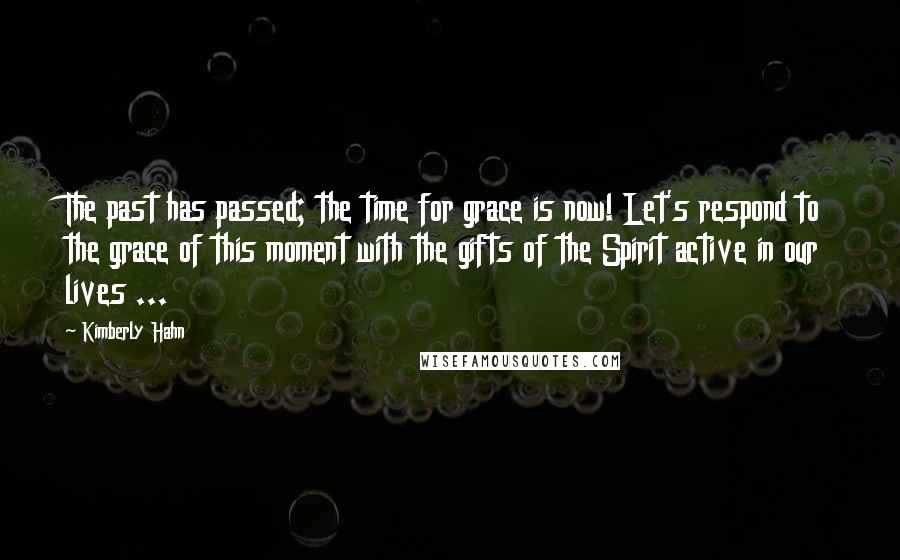 Kimberly Hahn Quotes: The past has passed; the time for grace is now! Let's respond to the grace of this moment with the gifts of the Spirit active in our lives ...