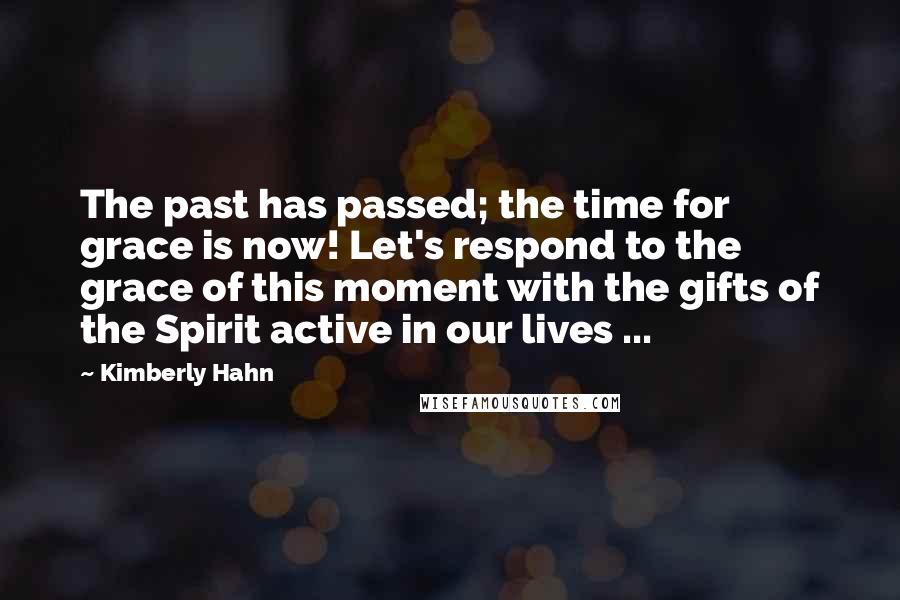 Kimberly Hahn Quotes: The past has passed; the time for grace is now! Let's respond to the grace of this moment with the gifts of the Spirit active in our lives ...