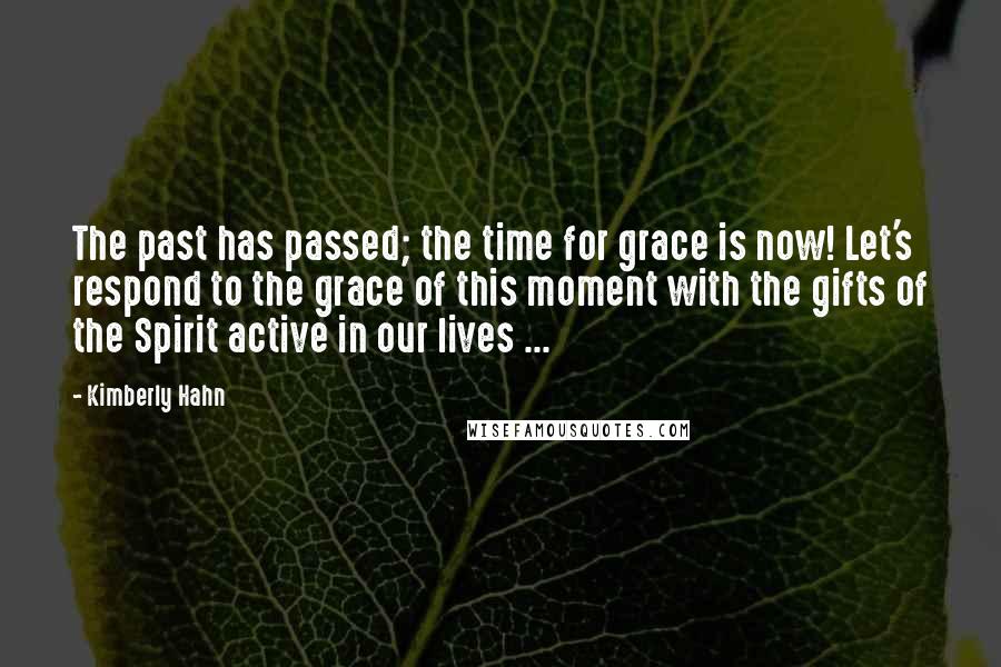 Kimberly Hahn Quotes: The past has passed; the time for grace is now! Let's respond to the grace of this moment with the gifts of the Spirit active in our lives ...