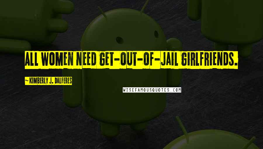 Kimberly J. Dalferes Quotes: All women need get-out-of-jail girlfriends.