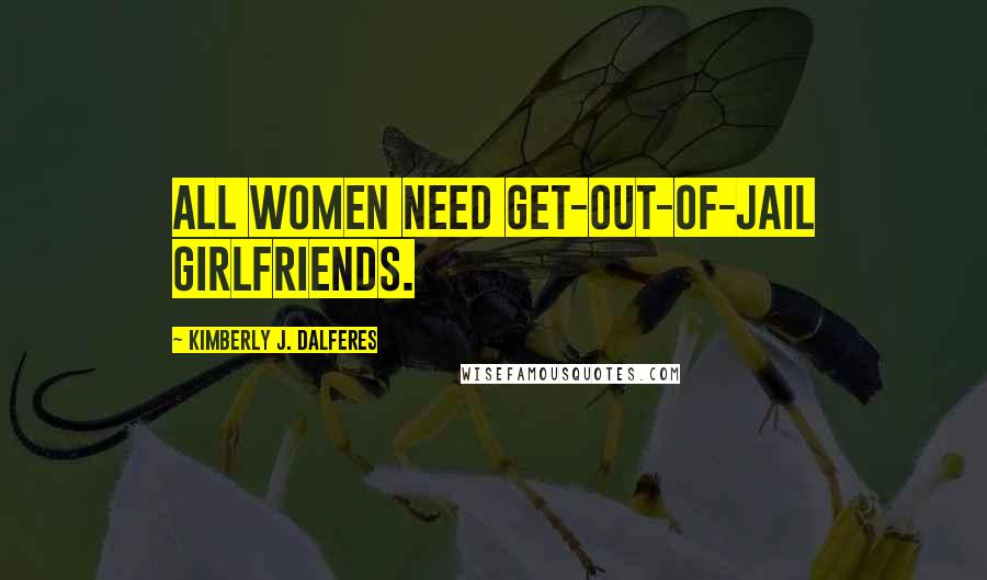 Kimberly J. Dalferes Quotes: All women need get-out-of-jail girlfriends.