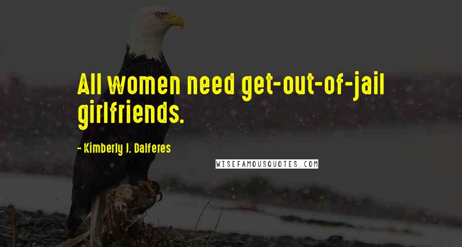 Kimberly J. Dalferes Quotes: All women need get-out-of-jail girlfriends.