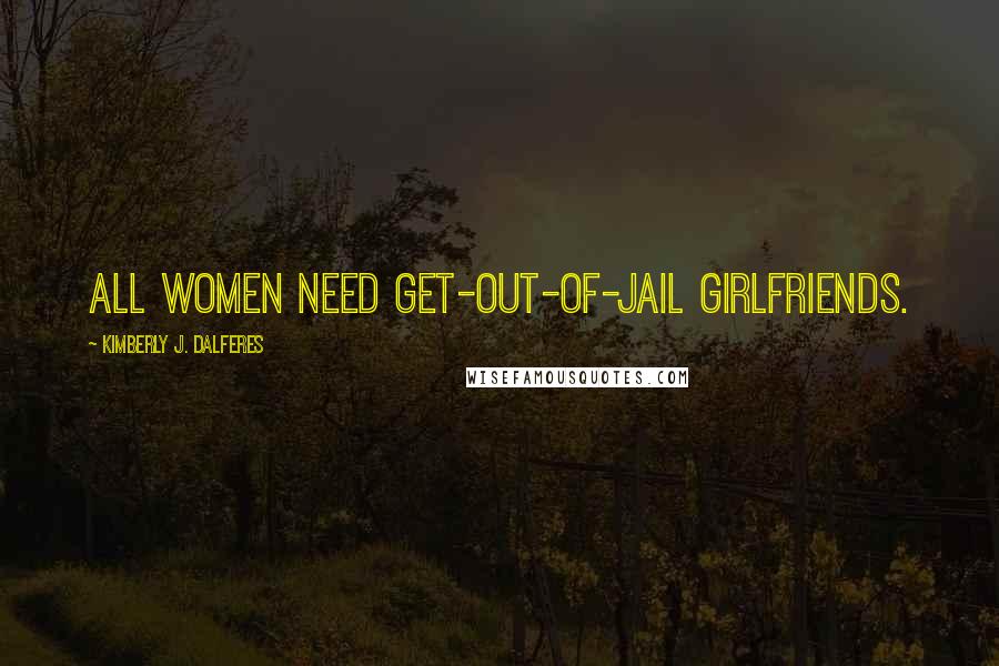 Kimberly J. Dalferes Quotes: All women need get-out-of-jail girlfriends.