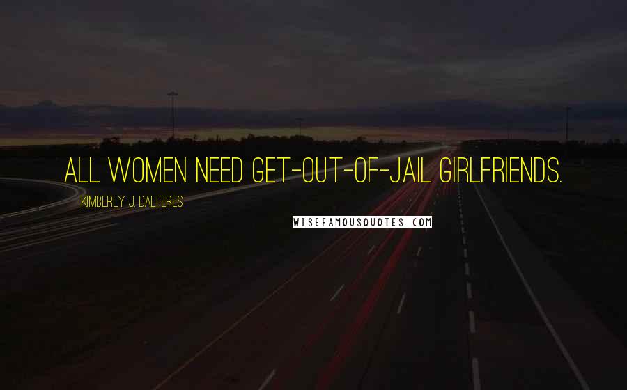 Kimberly J. Dalferes Quotes: All women need get-out-of-jail girlfriends.