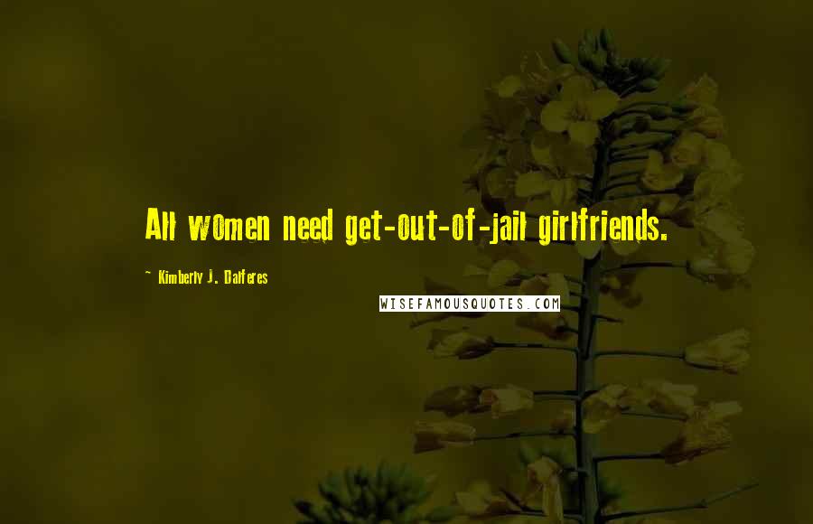 Kimberly J. Dalferes Quotes: All women need get-out-of-jail girlfriends.