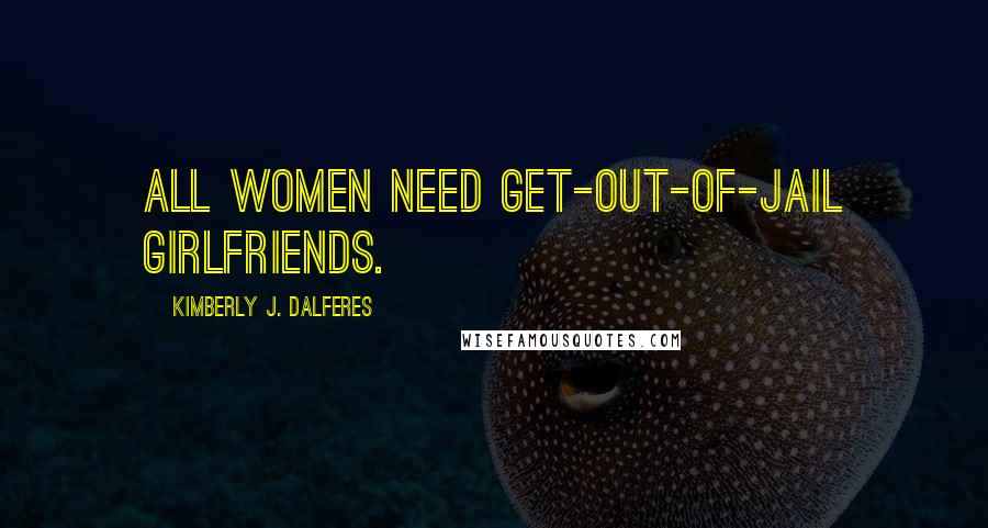 Kimberly J. Dalferes Quotes: All women need get-out-of-jail girlfriends.