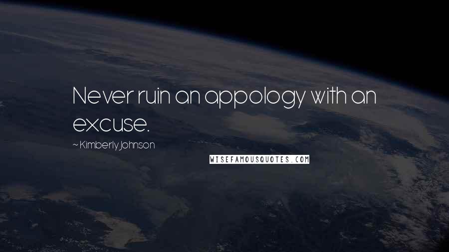 Kimberly Johnson Quotes: Never ruin an appology with an excuse.