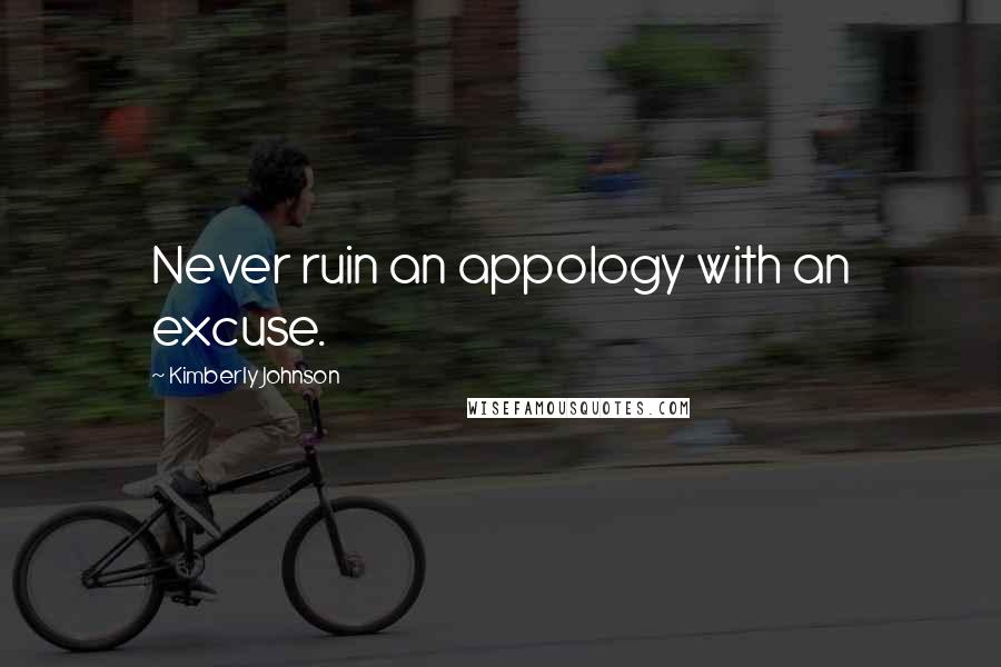 Kimberly Johnson Quotes: Never ruin an appology with an excuse.