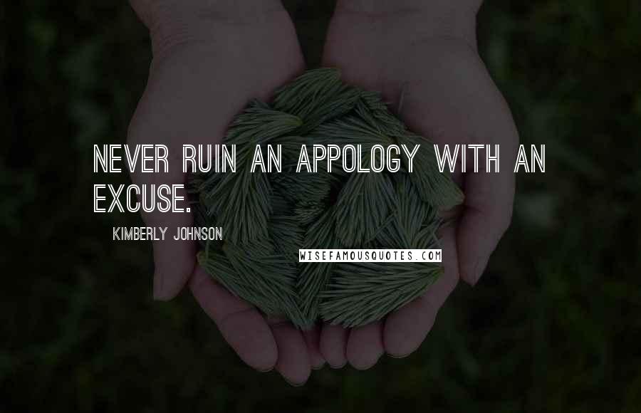 Kimberly Johnson Quotes: Never ruin an appology with an excuse.