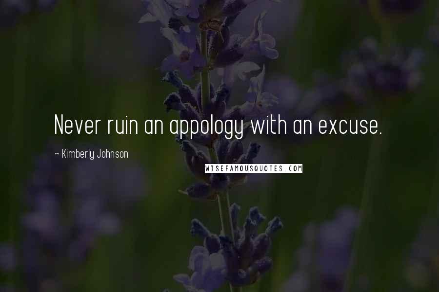 Kimberly Johnson Quotes: Never ruin an appology with an excuse.