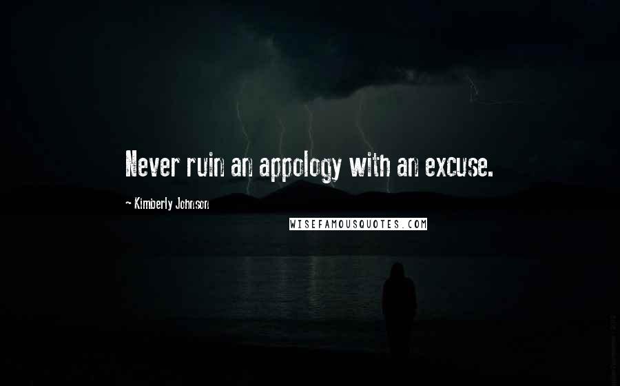 Kimberly Johnson Quotes: Never ruin an appology with an excuse.