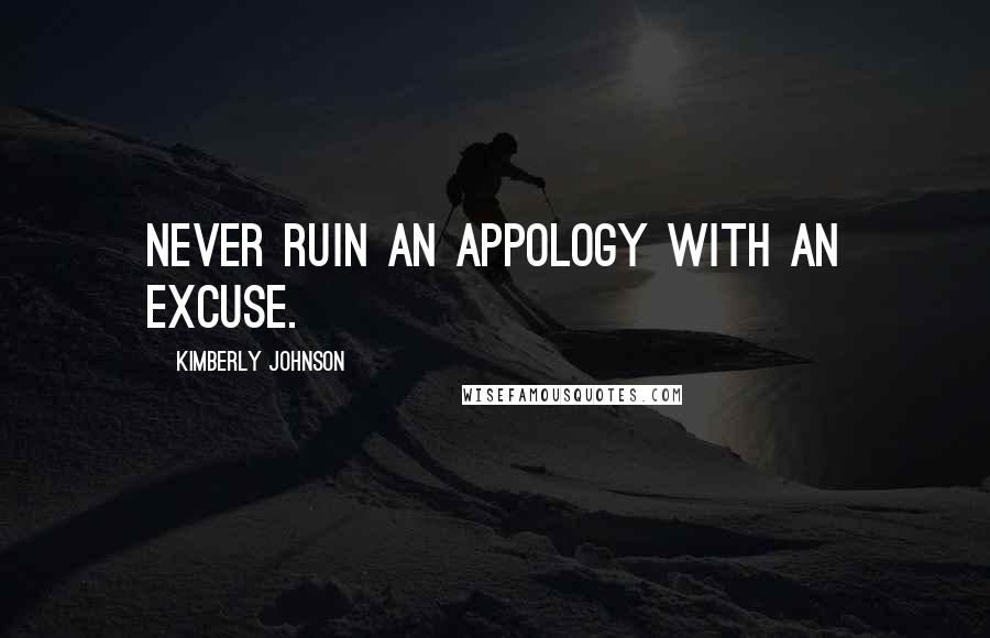 Kimberly Johnson Quotes: Never ruin an appology with an excuse.