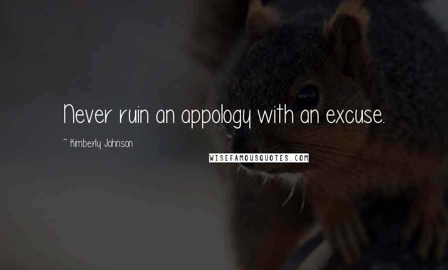 Kimberly Johnson Quotes: Never ruin an appology with an excuse.