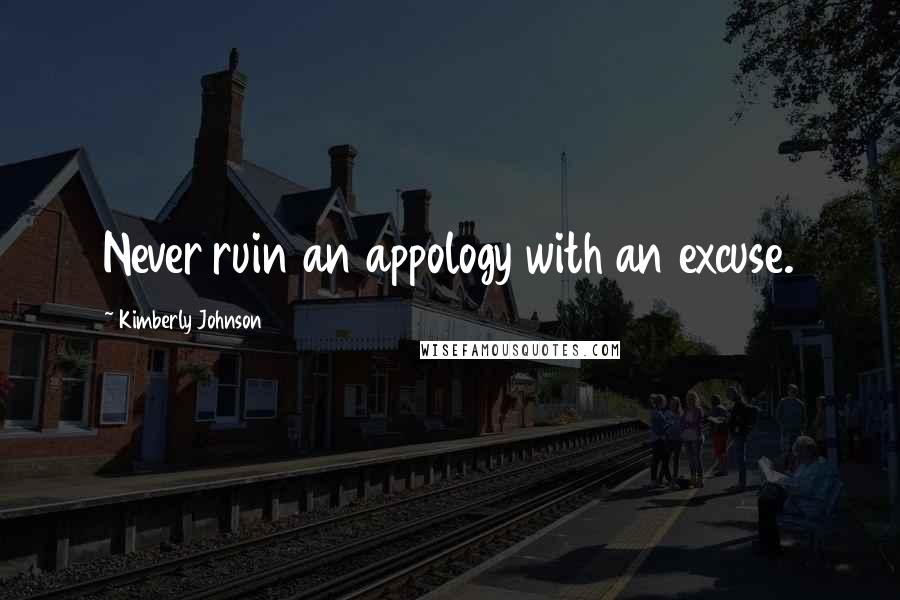 Kimberly Johnson Quotes: Never ruin an appology with an excuse.