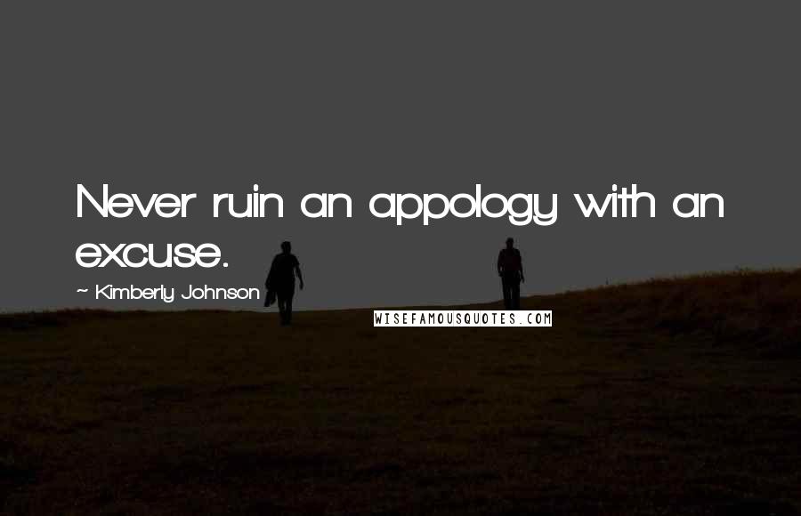 Kimberly Johnson Quotes: Never ruin an appology with an excuse.