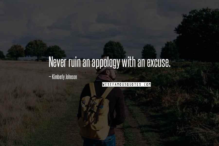 Kimberly Johnson Quotes: Never ruin an appology with an excuse.