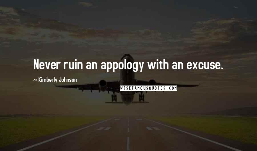 Kimberly Johnson Quotes: Never ruin an appology with an excuse.