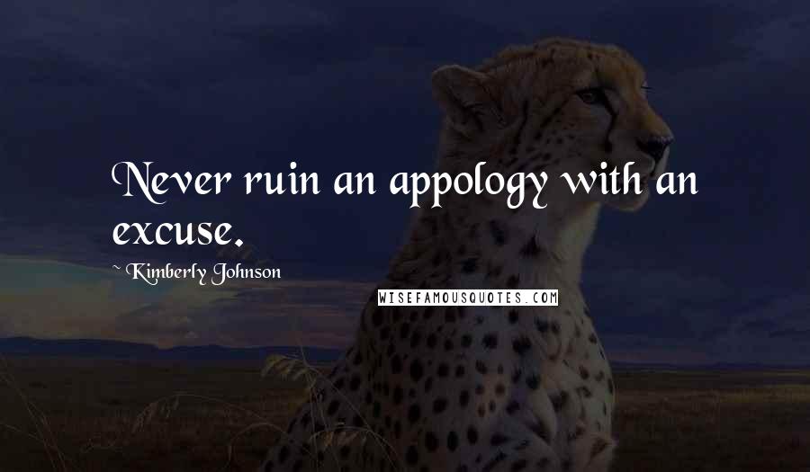 Kimberly Johnson Quotes: Never ruin an appology with an excuse.