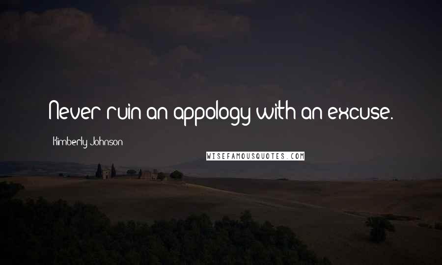 Kimberly Johnson Quotes: Never ruin an appology with an excuse.