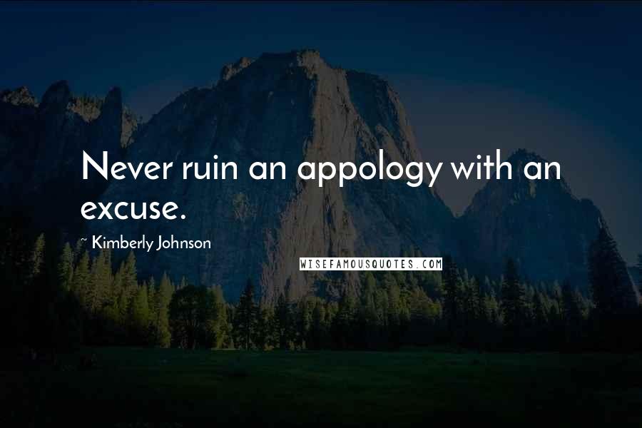 Kimberly Johnson Quotes: Never ruin an appology with an excuse.