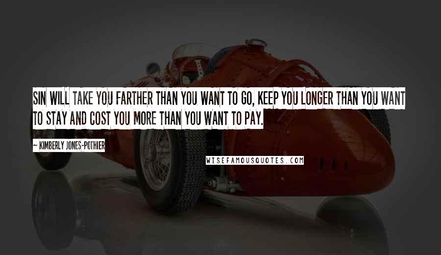 Kimberly Jones-Pothier Quotes: SIN WILL TAKE YOU FARTHER THAN YOU WANT TO GO, KEEP YOU LONGER THAN YOU WANT TO STAY AND COST YOU MORE THAN YOU WANT TO PAY.