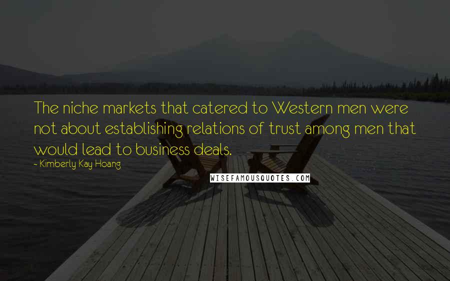 Kimberly Kay Hoang Quotes: The niche markets that catered to Western men were not about establishing relations of trust among men that would lead to business deals.