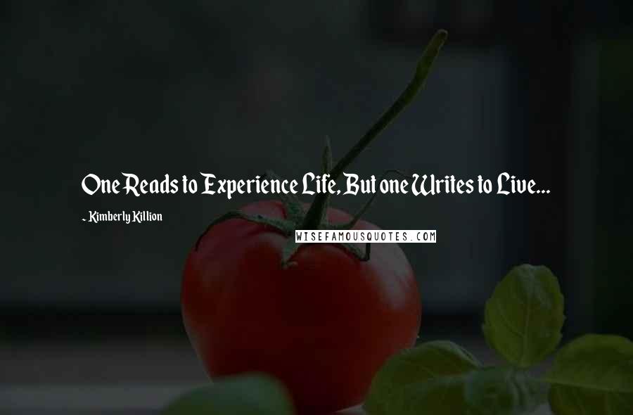 Kimberly Killion Quotes: One Reads to Experience Life, But one Writes to Live...