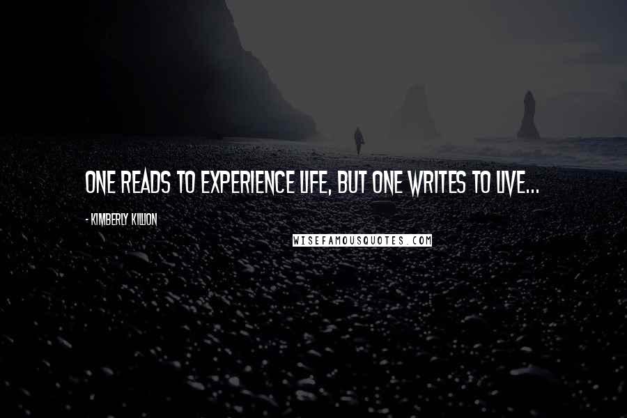 Kimberly Killion Quotes: One Reads to Experience Life, But one Writes to Live...