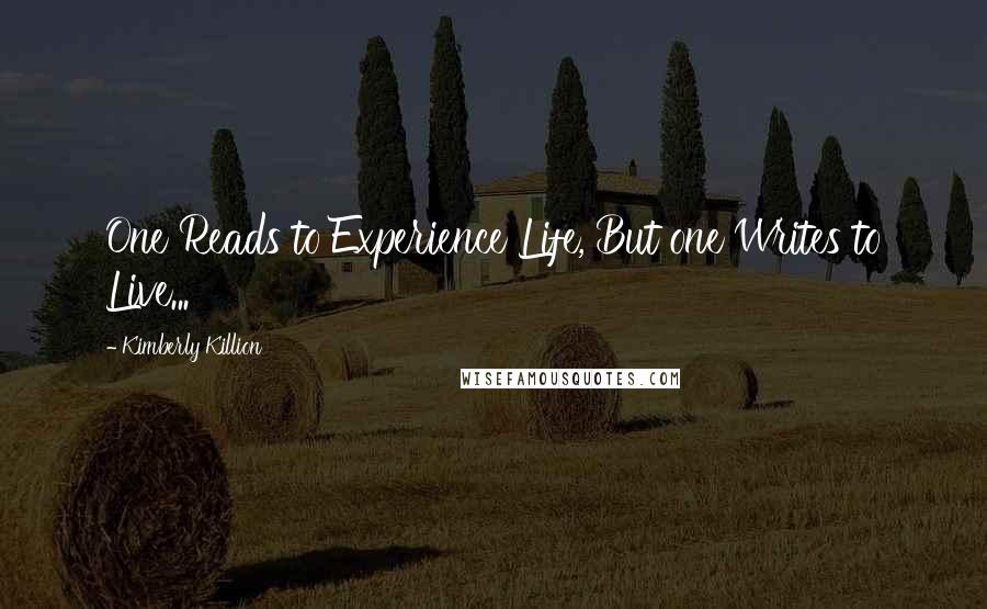 Kimberly Killion Quotes: One Reads to Experience Life, But one Writes to Live...