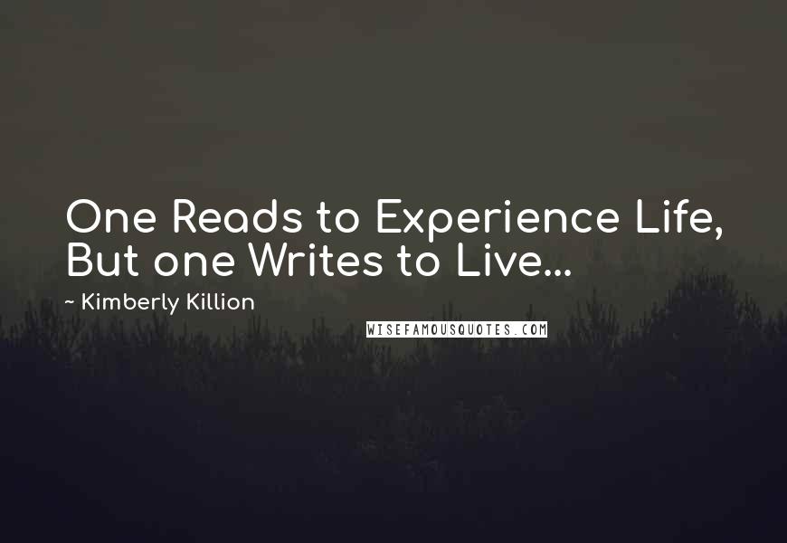 Kimberly Killion Quotes: One Reads to Experience Life, But one Writes to Live...